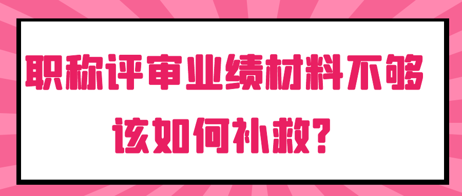 职称评审遭遇业绩材料不足，巧妙补救助你顺利过关！