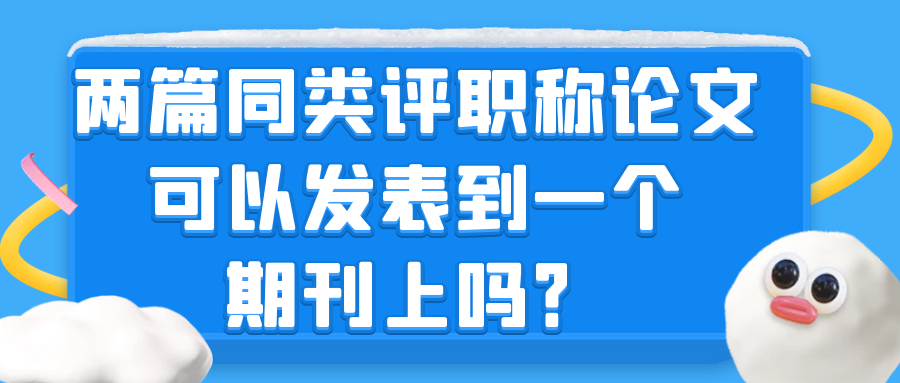 两篇评职称论文发表在同一个期刊上有用吗？