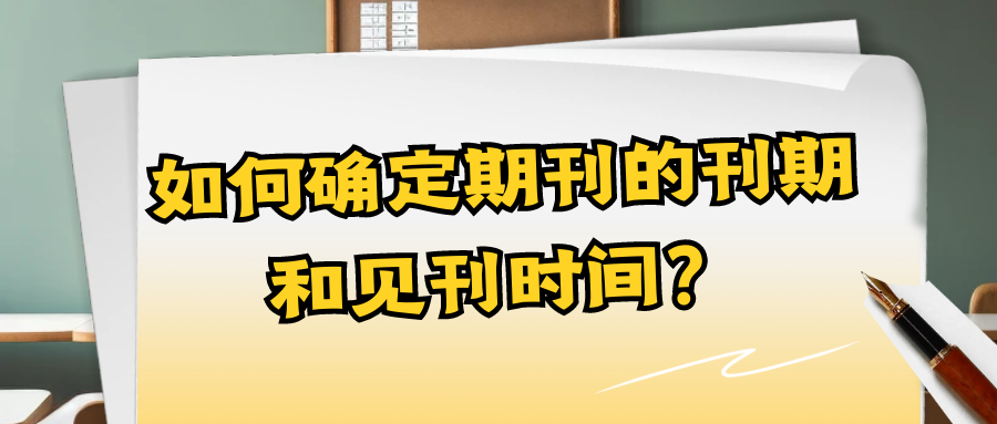 论文发表如何确定期刊的刊期和见刊时间？