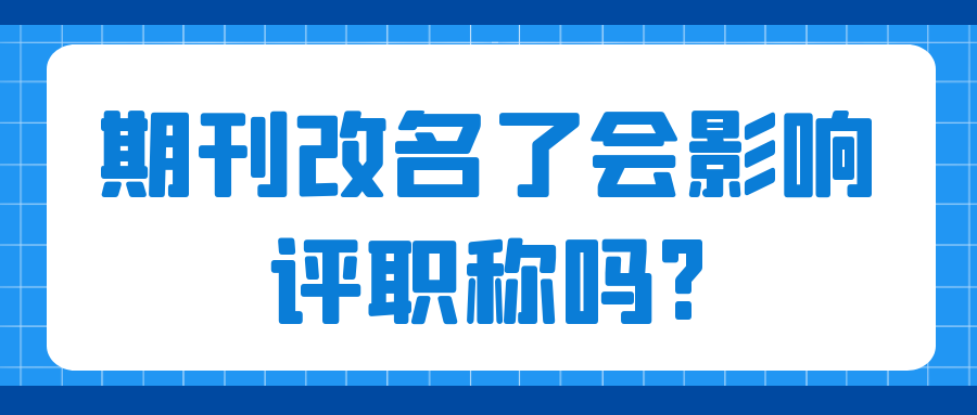 期刊更名对职称评审会不会有影响？