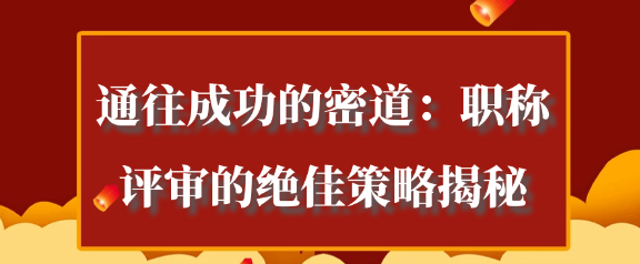 揭秘职称评审的成功之道：通往晋升的必备策略