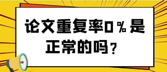 一篇论文的重复率为0%是不是正常现象？