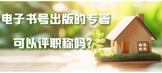 电子书号出版的专著是否可以用来评职称呢？