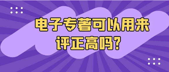 电子专著可以用来评正高级职称吗？