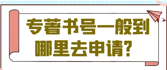 出版专著怎么申请书号？到哪里申请？出版全流程解析