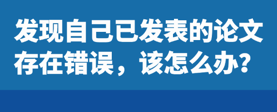 如果发现自己已经发表的论文中存在错误，应该如何应对？