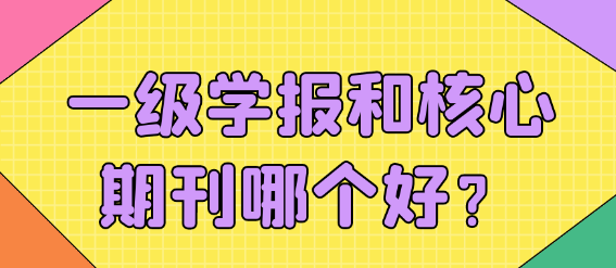 一级学报与核心期刊哪一个更好呢？