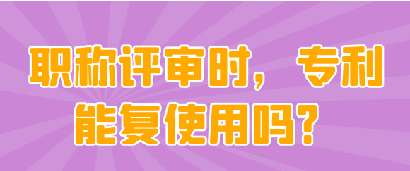 在职称评审过程中，专利能否被重复使用？