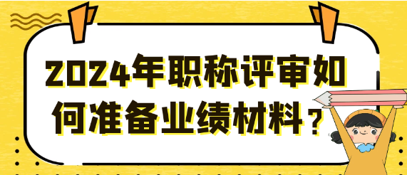 2024年职称评审：如何精心准备业绩材料？