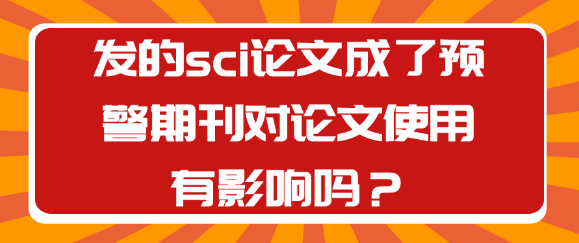 SCI论文被预警期刊收录对使用有何影响？