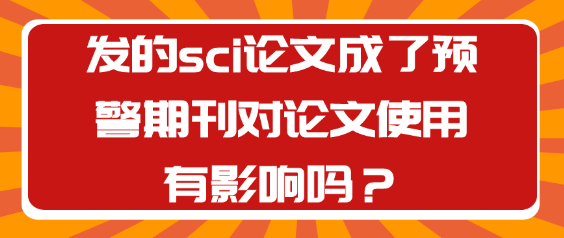 当SCI论文发表的期刊被列入预警名单，对论文使用会产生何种影响？