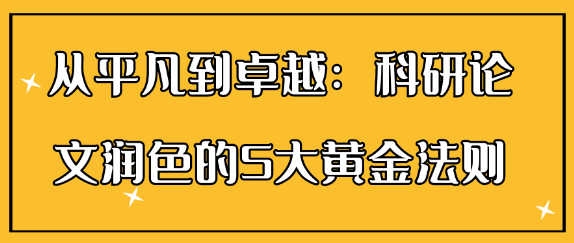 从平凡到卓越：科研论文润色的5大黄金法则及实例解析