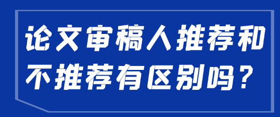 论文审稿人推荐和不推荐有什么区别？