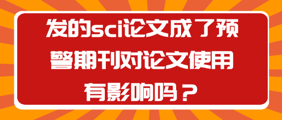 当SCI论文发表的期刊被列入预警名单，对论文产生什么影响？