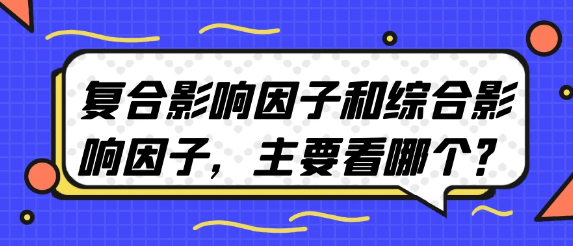 复合影响因子与综合影响因子，我们更应关注哪一个？