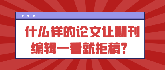 什么样的论文会让期刊编辑一看就决定拒稿？