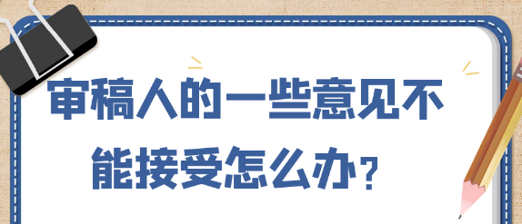 【论文发表技巧】审稿人的一些意见不能接受怎么办？