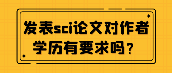 发表SCI论文对作者学历有要求吗？