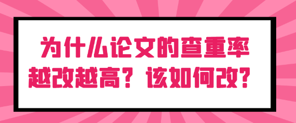 为什么论文的查重率越改越高？该如何有效降低？