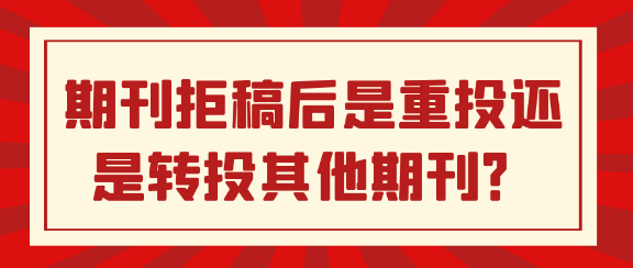 期刊拒稿后：重投还是转投其他期刊？