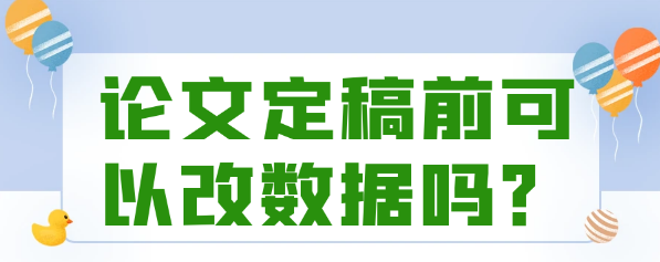 【论文发表技巧】论文定稿前还能不能进行数据修改？