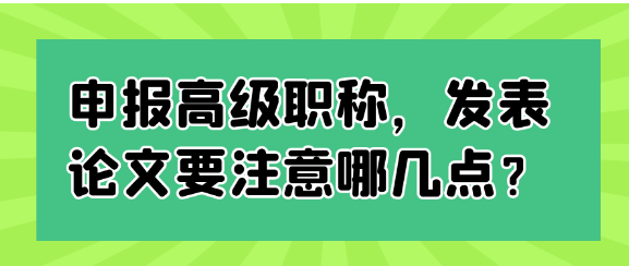 申报高级职称时，发表论文需关注哪些要点？