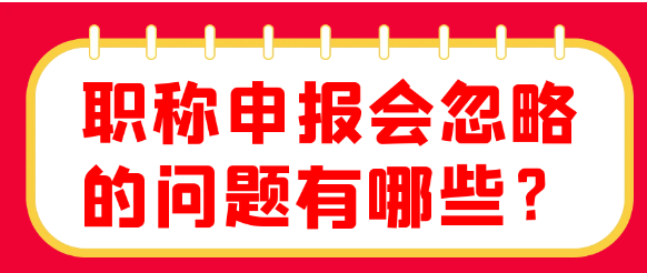 职称申报会忽略的问题有哪些？