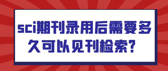 SCI期刊录用后需要多久可以见刊检索？