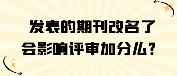 发表的期刊改了名字，会不会影响职称评审加分？