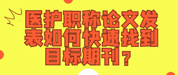 医护人员评职称发表论文怎样才能快速找到目标期刊？