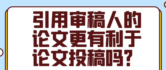 引用审稿人的论文来投稿是否会增加审稿通过机率？