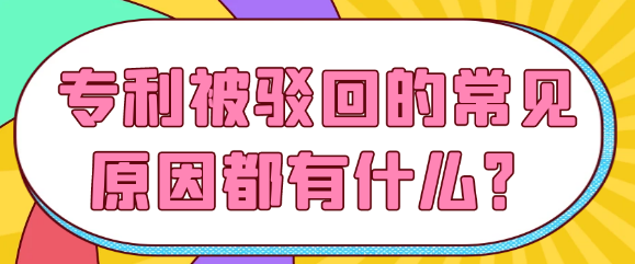 【专利常识】专利被驳回的常见原因都有什么？