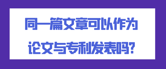 同一篇文章可以作为论文与专利发表吗？