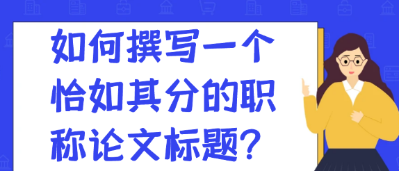 【论文写作技巧】如何撰写一个恰如其分的职称论文标题？