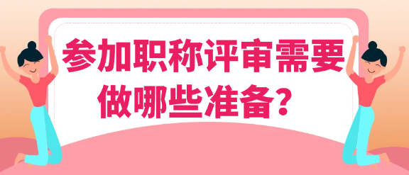 【职称评审】参加职称评审需要做哪些准备？