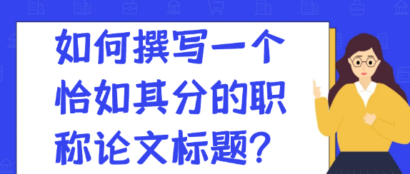 如何撰写一个恰如其分的职称论文标题？