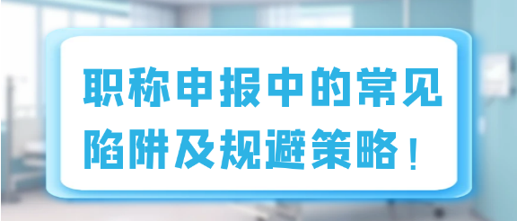 职称申报中的常见陷阱及规避策略！