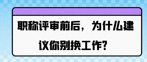职称评审前后，为什么强烈建议你别换工作？