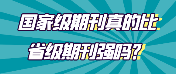 【论文发表常识】国家级期刊真的比省级期刊强吗？