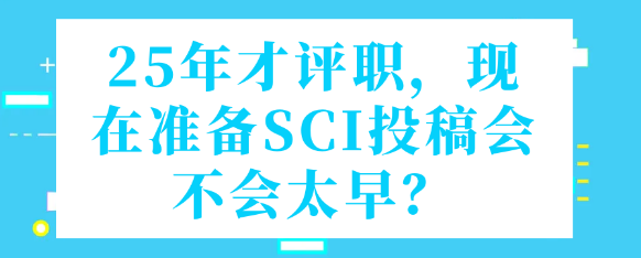 【SCI】25年才评职称，现在准备SCI投稿会不会太早？