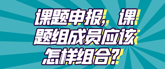 课题申报，课题组成员应该怎样组合？