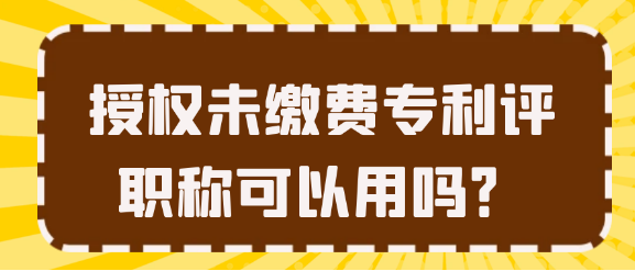 【专利知识】授权未缴费专利评职称可以用吗？