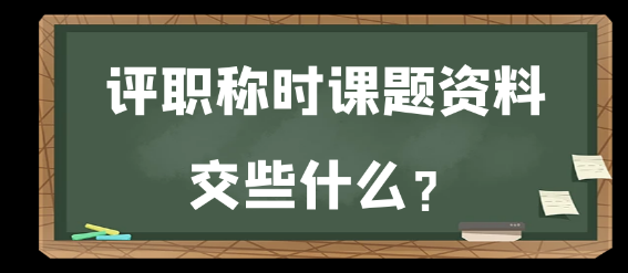 评职称时课题资料应交哪些？