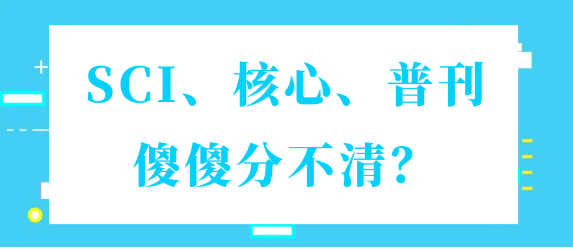 【期刊常识】SCI、核心、普刊概念还傻傻的分不清？