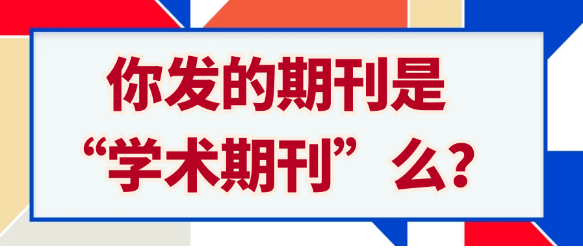 【期刊常识】你发表的期刊是否属于“学术期刊”范畴？