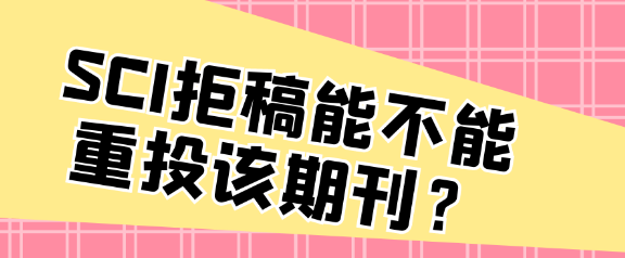 SCI论文遭拒后，是否可重新投稿至同一期刊？