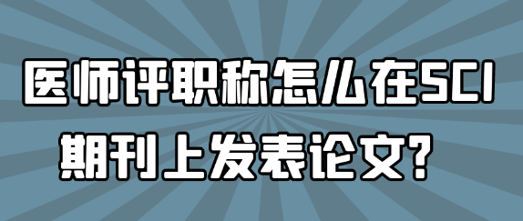 医师评职称如何在SCI期刊上发表论文？