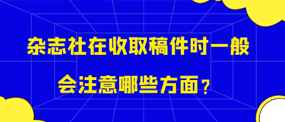 【论文投稿技巧】杂志社在收取稿件时关注文章哪些方面