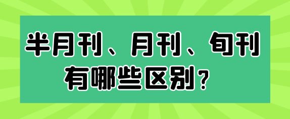 【期刊常识】半月刊、月刊与旬刊有哪些区别？