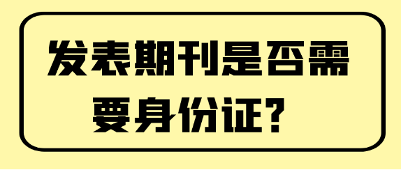 【论文发表常识】在期刊上发表论文是否需要提供身份证？